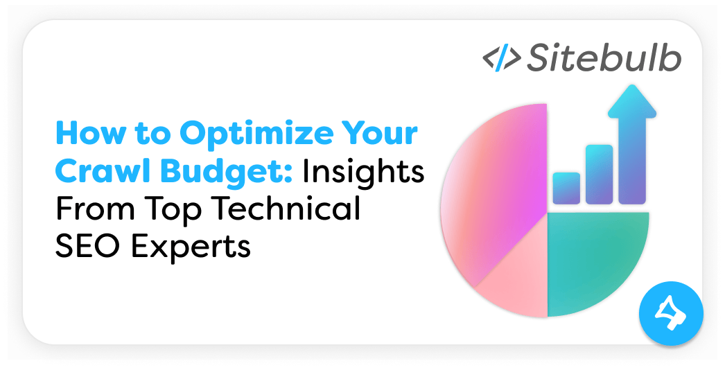 How to Optimize Your Crawl Budget: Insights From Top Experts | Sitebulb